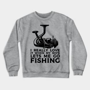 I Really Love It When My Wife Lets Me Go Fishing Crewneck Sweatshirt